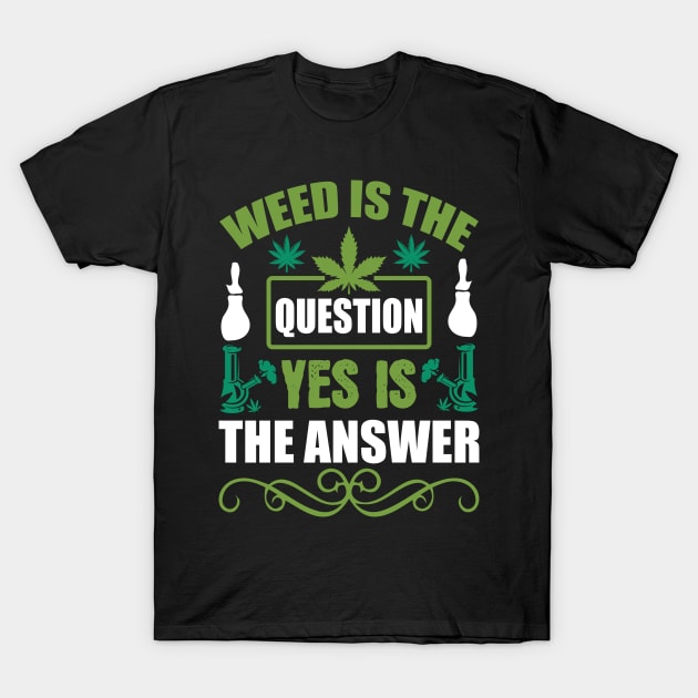 Weed Is The Question Yes Is The Answer T-Shirt by Dojaja